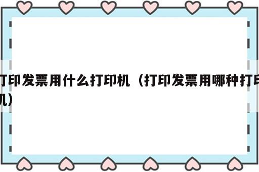 打印发票用什么打印机（打印发票用哪种打印机）
