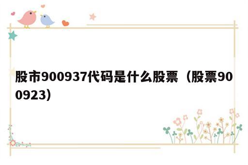 股市900937代码是什么股票（股票900923）