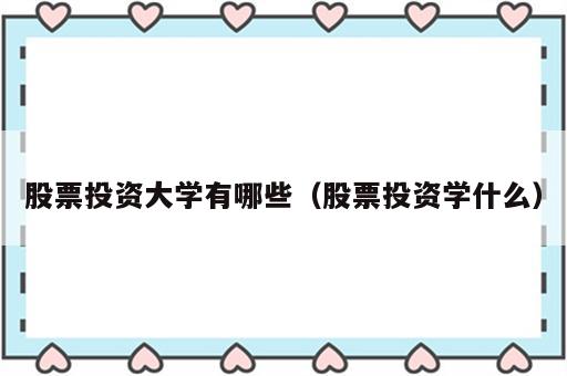 股票投资大学有哪些（股票投资学什么）