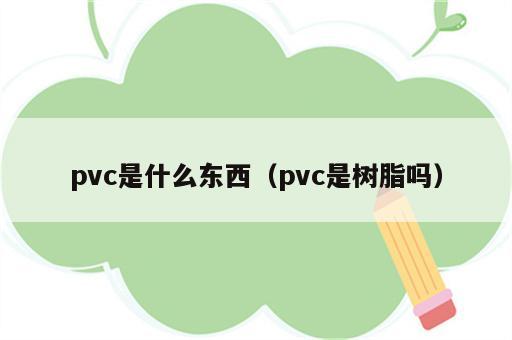 pvc是什么东西（pvc是树脂吗）