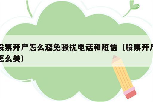 股票开户怎么避免骚扰电话和短信（股票开户怎么关）