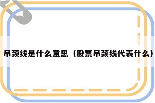吊颈线是什么意思（股票吊颈线代表什么）
