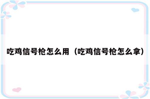 吃鸡信号枪怎么用（吃鸡信号枪怎么拿）