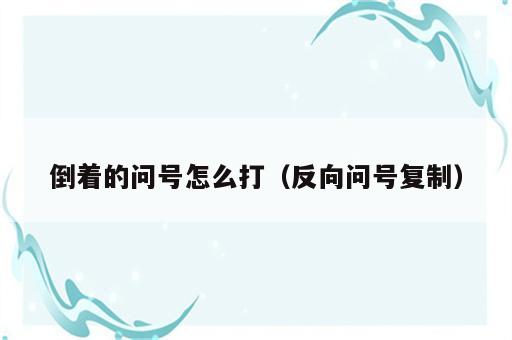 倒着的问号怎么打（反向问号复制）