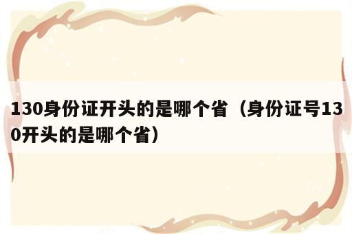 130身份证开头的是哪个省（身份证号130开头的是哪个省）
