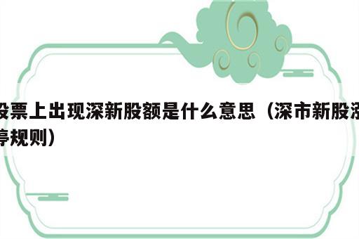 股票上出现深新股额是什么意思（深市新股涨停规则）