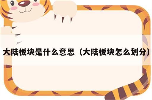 大陆板块是什么意思（大陆板块怎么划分）