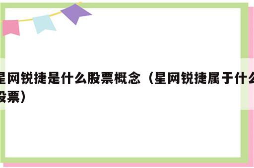 星网锐捷是什么股票概念（星网锐捷属于什么股票）
