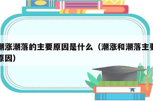 潮涨潮落的主要原因是什么（潮涨和潮落主要原因）