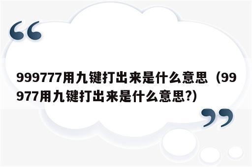 999777用九键打出来是什么意思（99977用九键打出来是什么意思?）