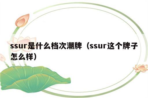 ssur是什么档次潮牌（ssur这个牌子怎么样）
