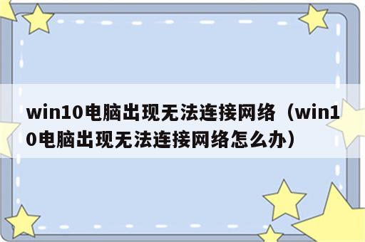 win10电脑出现无法连接网络（win10电脑出现无法连接网络怎么办）