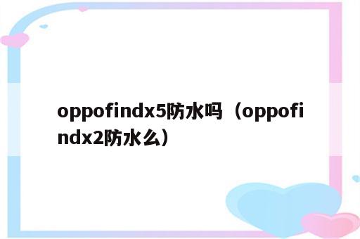 oppofindx5防水吗（oppofindx2防水么）