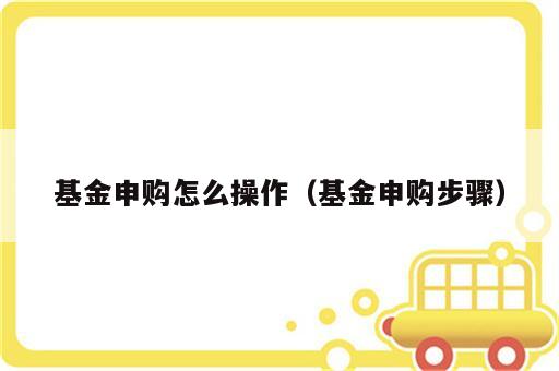 基金申购怎么操作（基金申购步骤）