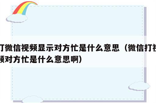 打微信视频显示对方忙是什么意思（微信打视频对方忙是什么意思啊）