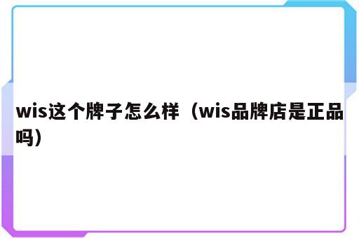 wis这个牌子怎么样（wis品牌店是正品吗）