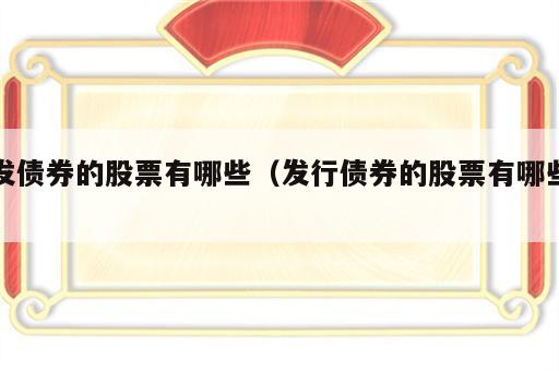 发债券的股票有哪些（发行债券的股票有哪些）