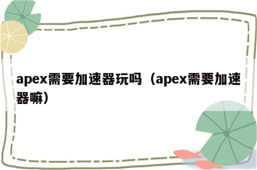 apex需要加速器玩吗（apex需要加速器嘛）