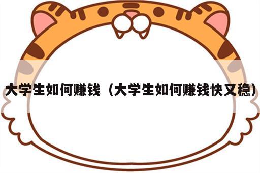 大学生如何赚钱（大学生如何赚钱快又稳）