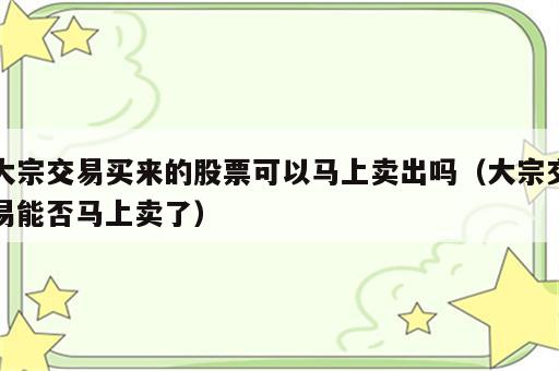 大宗交易买来的股票可以马上卖出吗（大宗交易能否马上卖了）