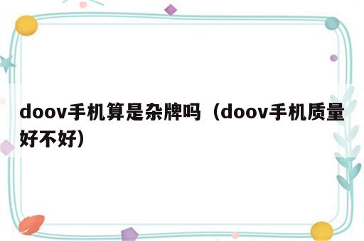 doov手机算是杂牌吗（doov手机质量好不好）