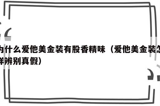 为什么爱他美金装有股香精味（爱他美金装怎样辨别真假）