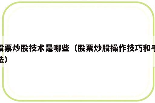 股票炒股技术是哪些（股票炒股操作技巧和手法）