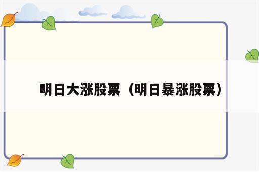明日大涨股票（明日暴涨股票）