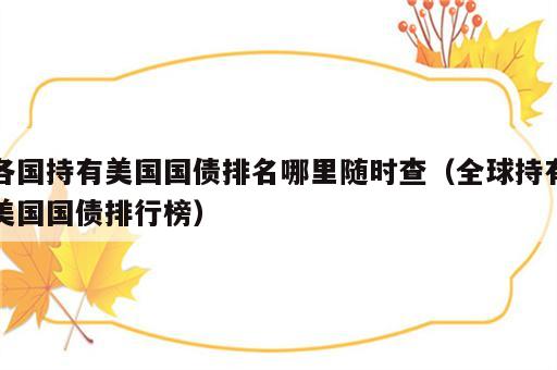 各国持有美国国债排名哪里随时查（全球持有美国国债排行榜）