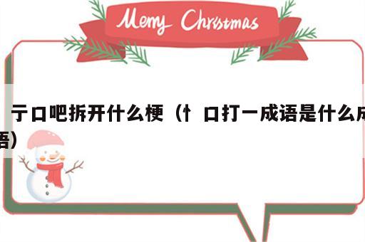 彳亍口吧拆开什么梗（忄口打一成语是什么成语）