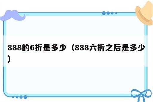 888的6折是多少（888六折之后是多少）