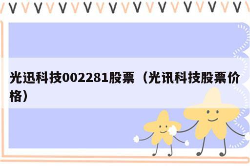 光迅科技002281股票（光讯科技股票价格）