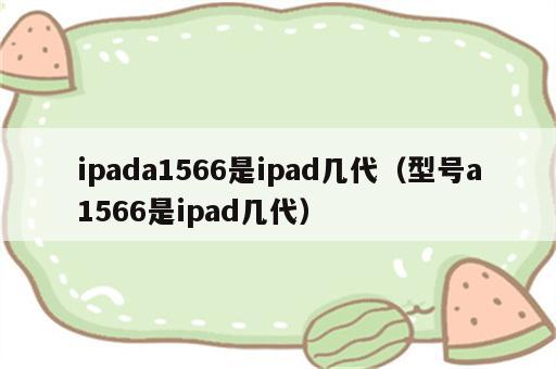 ipada1566是ipad几代（型号a1566是ipad几代）