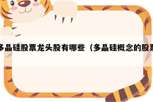 多晶硅股票龙头股有哪些（多晶硅概念的股票）