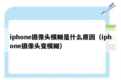 iphone摄像头模糊是什么原因（iphone摄像头变模糊）