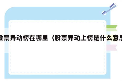 股票异动榜在哪里（股票异动上榜是什么意思）