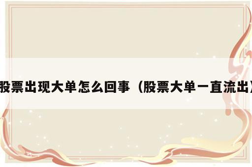 股票出现大单怎么回事（股票大单一直流出）