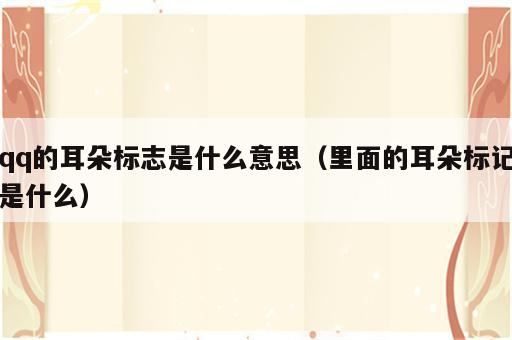 qq的耳朵标志是什么意思（里面的耳朵标记是什么）