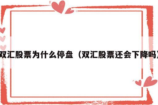 双汇股票为什么停盘（双汇股票还会下降吗）