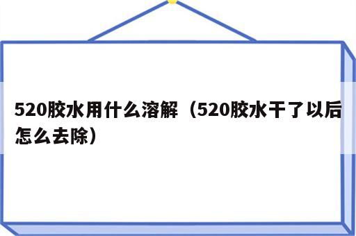 520胶水用什么溶解（520胶水干了以后怎么去除）