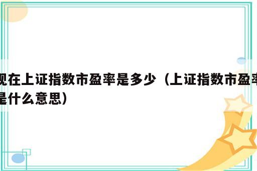 现在上证指数市盈率是多少（上证指数市盈率是什么意思）
