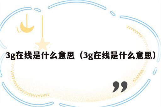3g在线是什么意思（3g在线是什么意思）