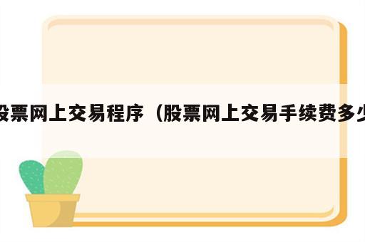 股票网上交易程序（股票网上交易手续费多少）