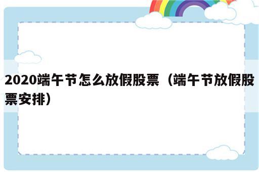 2020端午节怎么放假股票（端午节放假股票安排）
