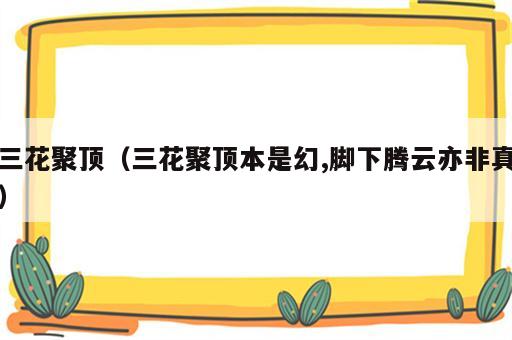 三花聚顶（三花聚顶本是幻,脚下腾云亦非真）