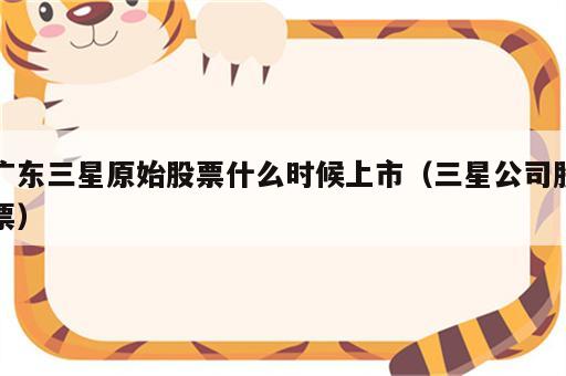 广东三星原始股票什么时候上市（三星公司股票）