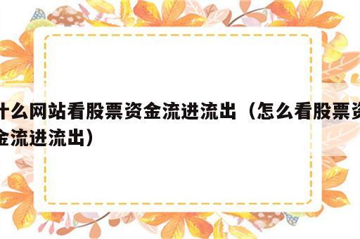 什么网站看股票资金流进流出（怎么看股票资金流进流出）