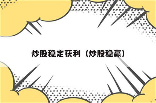 炒股稳定获利（炒股稳赢）