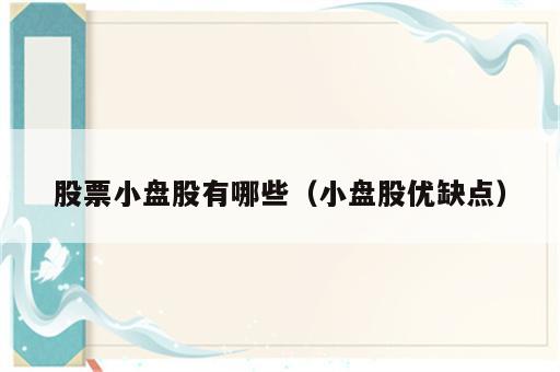 股票小盘股有哪些（小盘股优缺点）