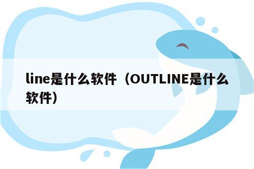 line是什么软件（OUTLINE是什么软件）